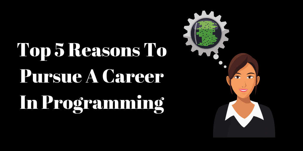 Top 5 Reasons To Pursue A Career In Programming